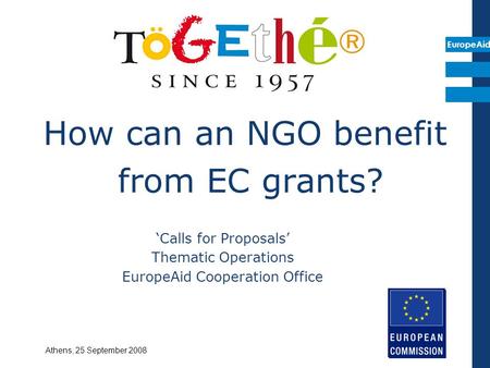 EuropeAid How can an NGO benefit from EC grants? ‘Calls for Proposals’ Thematic Operations EuropeAid Cooperation Office Athens, 25 September 2008.