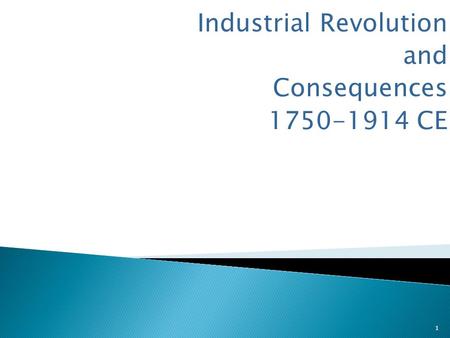 Industrial Revolution and Consequences 1750-1914 CE 1.