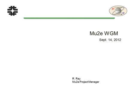 Mu2e WGM R. Ray Mu2e Project Manager Sept. 14, 2012.