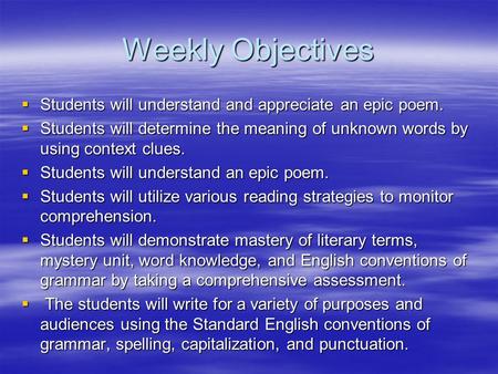 Weekly Objectives  Students will understand and appreciate an epic poem.  Students will determine the meaning of unknown words by using context clues.