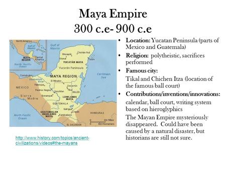 Maya Empire 300 c.e- 900 c.e Location: Yucatan Peninsula (parts of Mexico and Guatemala) Religion: polytheistic, sacrifices performed Famous city: Tikal.