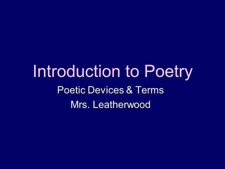 Introduction to Poetry Poetic Devices & Terms Mrs. Leatherwood.