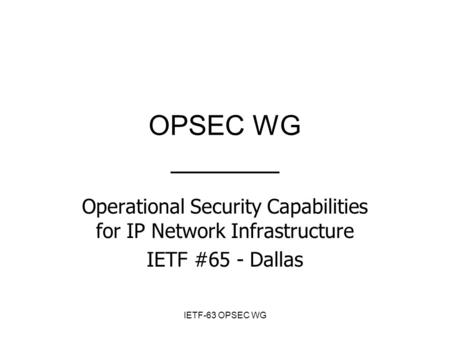 IETF-63 OPSEC WG OPSEC WG _______ Operational Security Capabilities for IP Network Infrastructure IETF #65 - Dallas.