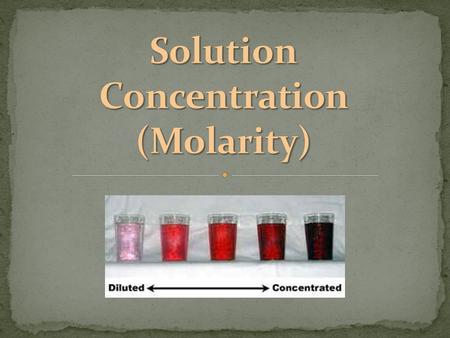 a measure of the amount of solute that is dissolved in a given quantity of solvent unit of measurement is Molarity (M) which is moles/liter can be dilute.