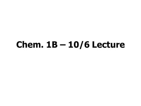 Chem. 1B – 10/6 Lecture. Announcements I Exam 1 – Results –Average was 69% –Distribution (see Table) –Fewer A range students than I would like, but otherwise.