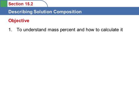 Section 15.2 Describing Solution Composition 1. To understand mass percent and how to calculate it Objective.