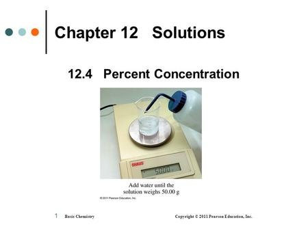 Basic Chemistry Copyright © 2011 Pearson Education, Inc. 1 Chapter 12 Solutions 12.4 Percent Concentration.
