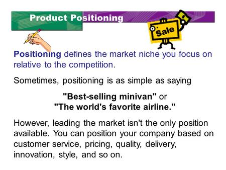 Positioning defines the market niche you focus on relative to the competition. Sometimes, positioning is as simple as saying Best-selling minivan or.