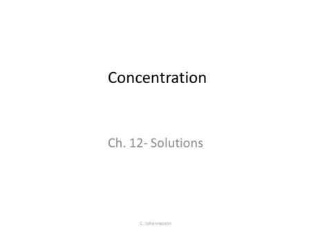 C. Johannesson Concentration Ch. 12- Solutions. Concentration A measure of the amount of solute dissolved in a certain amount of solvent. Concentrated.