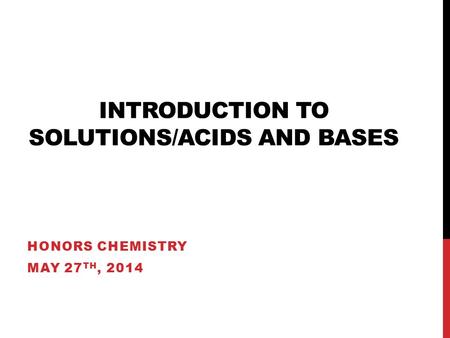 INTRODUCTION TO SOLUTIONS/ACIDS AND BASES HONORS CHEMISTRY MAY 27 TH, 2014.