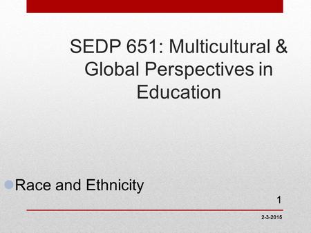 2-3-2015 1 SEDP 651: Multicultural & Global Perspectives in Education Race and Ethnicity.