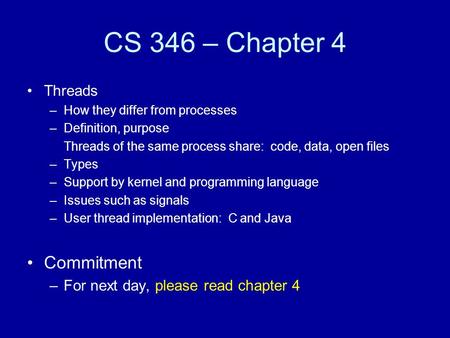 CS 346 – Chapter 4 Threads –How they differ from processes –Definition, purpose Threads of the same process share: code, data, open files –Types –Support.