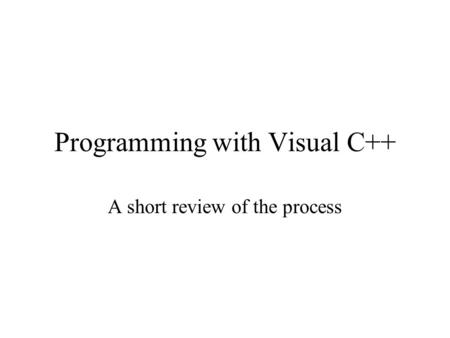 Programming with Visual C++ A short review of the process.