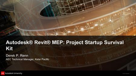 © 2011 Autodesk Autodesk® Revit® MEP: Project Startup Survival Kit Derek P. Renn AEC Technical Manager, Kelar Pacific.