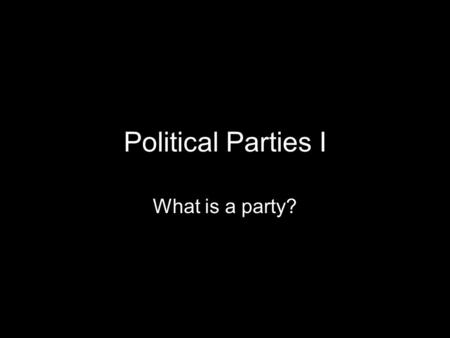 Political Parties I What is a party?. Freewrite What do you think is the stereotypical image of a political party? Why do we have negative associations.