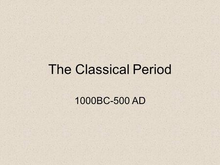 The Classical Period 1000BC-500 AD. When we last left off… Many people continued to be hunters and gatherers Some people became pastoralists Civilizations.