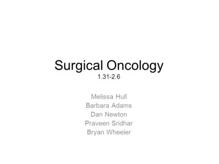 Surgical Oncology 1.31-2.6 Melissa Hull Barbara Adams Dan Newton Praveen Sridhar Bryan Wheeler.