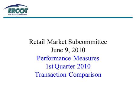 Retail Market Subcommittee June 9, 2010 Performance Measures 1st Quarter 2010 Transaction Comparison.