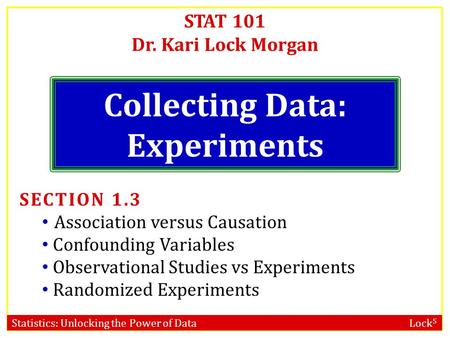 Statistics: Unlocking the Power of Data Lock 5 STAT 101 Dr. Kari Lock Morgan Collecting Data: Experiments SECTION 1.3 Association versus Causation Confounding.