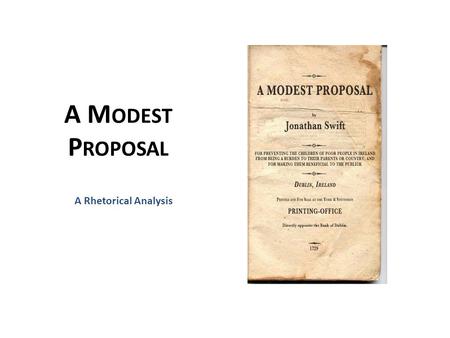 A M ODEST P ROPOSAL A Rhetorical Analysis. A LITTLE BACKGROUND Ireland was under the control of England for close to 500 years and was denied union with.