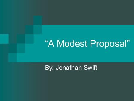“A Modest Proposal” By: Jonathan Swift. A MODEST PROPOSAL FOR PREVENTING THE CHILDREN OF POOR PEOPLE IN IRELAND, FROM BEING A BURDEN ON THEIR PARENTS.