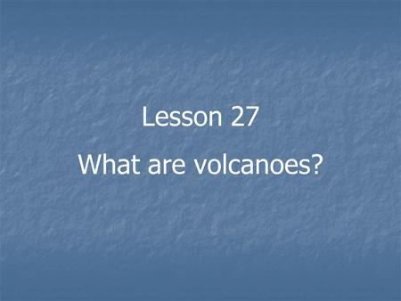 Lesson 27 What are volcanoes?.