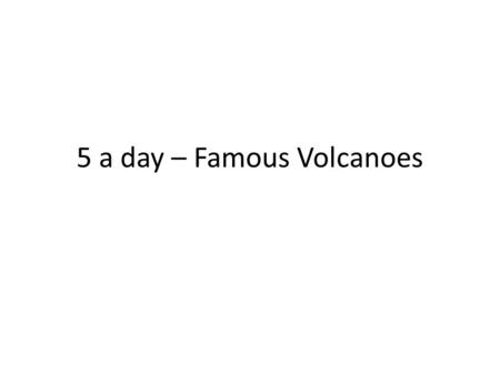 5 a day – Famous Volcanoes. 1. This 1980 volcanic eruption was predicted by Geologists. 2. This eruption in the year 79 AD buried the city and residents.