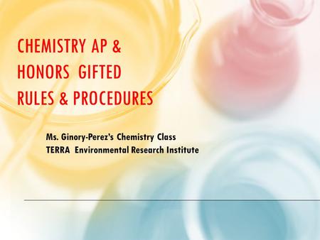 CHEMISTRY AP & HONORS GIFTED RULES & PROCEDURES Ms. Ginory-Perez’s Chemistry Class TERRA Environmental Research Institute.