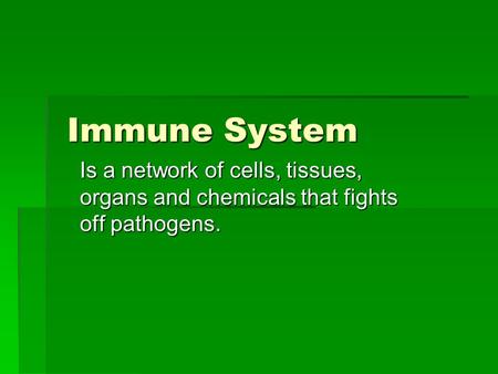 Immune System Is a network of cells, tissues, organs and chemicals that fights off pathogens.