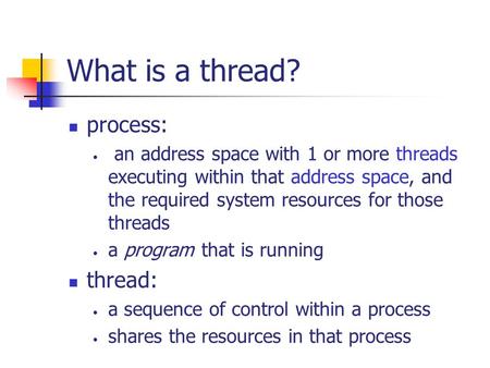 What is a thread? process: an address space with 1 or more threads executing within that address space, and the required system resources for those threads.