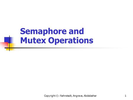 Copyright ©: Nahrstedt, Angrave, Abdelzaher1 Semaphore and Mutex Operations.