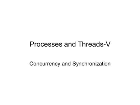 Processes and Threads-V Concurrency and Synchronization.