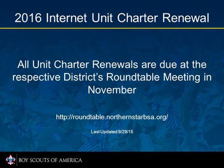 All Unit Charter Renewals are due at the respective District’s Roundtable Meeting in November  Last Updated 9/29/15.