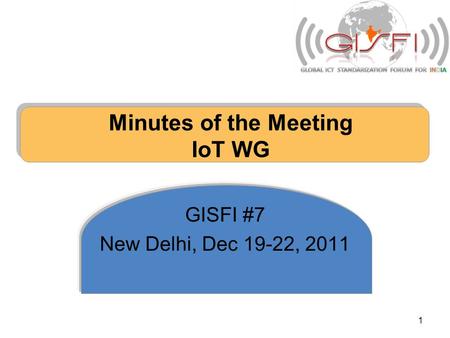 Minutes of the Meeting IoT WG GISFI #7 New Delhi, Dec 19-22, 2011 1.