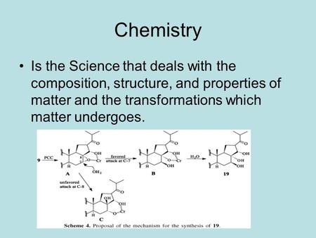 Chemistry Is the Science that deals with the composition, structure, and properties of matter and the transformations which matter undergoes.