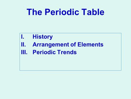 The Periodic Table I.History II.Arrangement of Elements III.Periodic Trends.