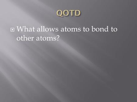  What allows atoms to bond to other atoms?. Everything that is underlined should get filled in on your notes! Mr.Dunnum.