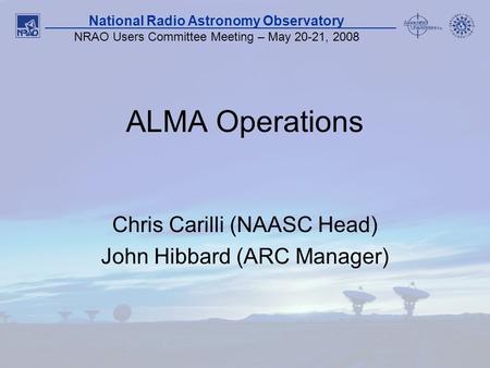 NRAO Users Committee Meeting May 20-21, 2008 1 National Radio Astronomy Observatory NRAO Users Committee Meeting – May 20-21, 2008 ALMA Operations Chris.