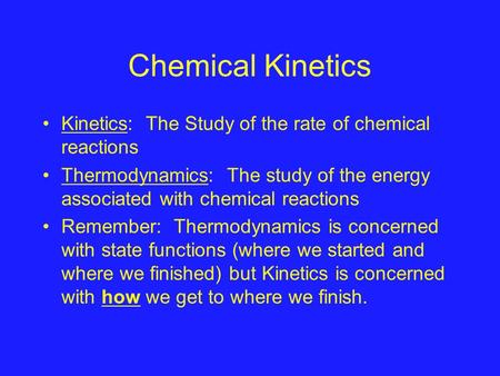 Chemical Kinetics Kinetics: The Study of the rate of chemical reactions Thermodynamics: The study of the energy associated with chemical reactions Remember: