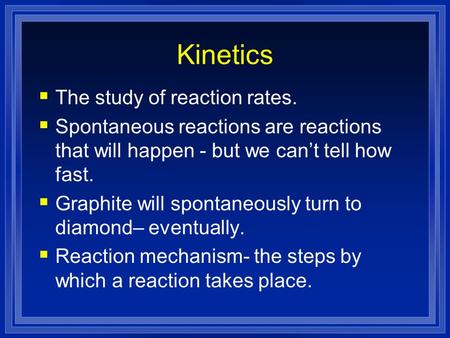 Kinetics  The study of reaction rates.  Spontaneous reactions are reactions that will happen - but we can’t tell how fast.  Graphite will spontaneously.