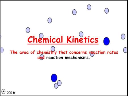 Chemical Kinetics The area of chemistry that concerns reaction rates and reaction mechanisms.