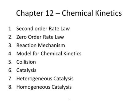 1 Chapter 12 – Chemical Kinetics 1.Second order Rate Law 2.Zero Order Rate Law 3.Reaction Mechanism 4.Model for Chemical Kinetics 5.Collision 6.Catalysis.