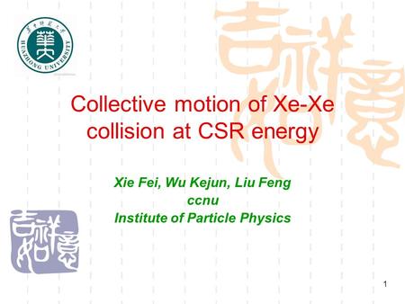 1 Collective motion of Xe-Xe collision at CSR energy Xie Fei, Wu Kejun, Liu Feng ccnu Institute of Particle Physics.