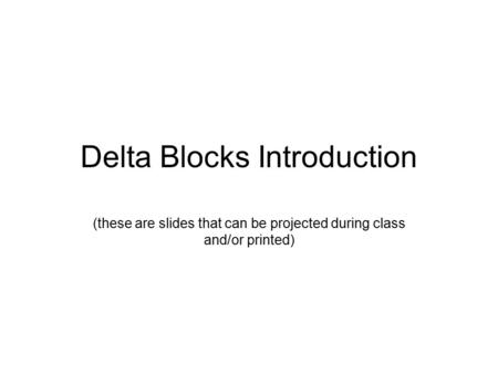 Delta Blocks Introduction (these are slides that can be projected during class and/or printed)