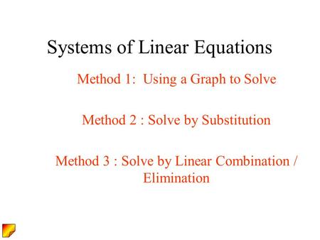 Systems of Linear Equations Method 1: Using a Graph to Solve Method 2 : Solve by Substitution Method 3 : Solve by Linear Combination / Elimination.