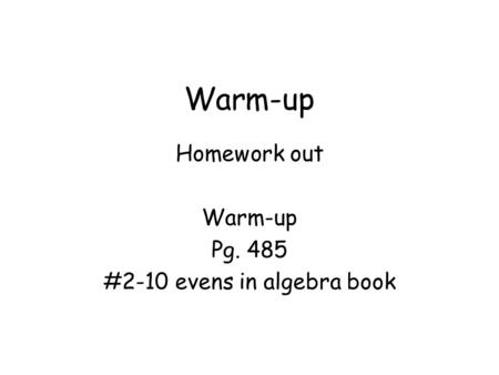 Warm-up Homework out Warm-up Pg. 485 #2-10 evens in algebra book.