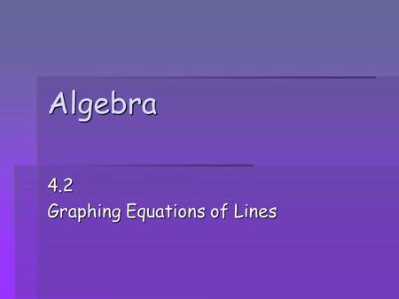 Algebra 4.2 Graphing Equations of Lines. Slope-Intercept Form y = mx + b slope y-intercept where the line crosses the y axis rise run.
