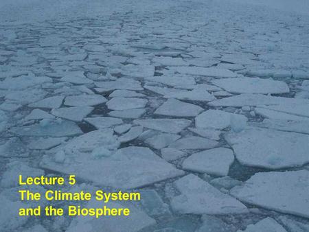 Lecture 5 The Climate System and the Biosphere. One significant way the ocean can influence climate is through formation of sea ice. Sea ice is much more.