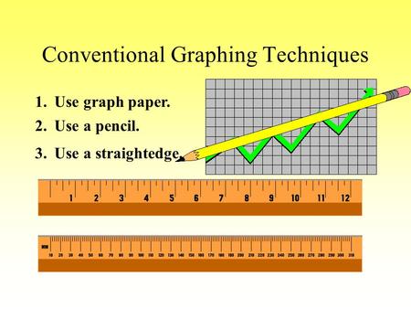 Conventional Graphing Techniques 2. Use a pencil. 1. Use graph paper. 3. Use a straightedge.