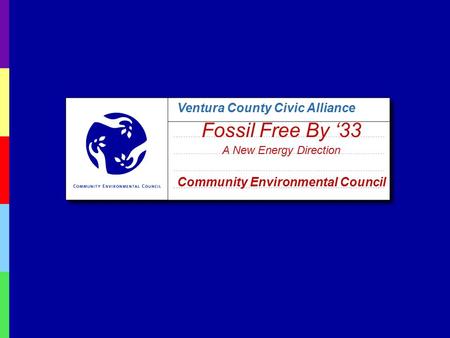 Ventura County Civic Alliance Fossil Free By ‘33 A New Energy Direction Community Environmental Council.